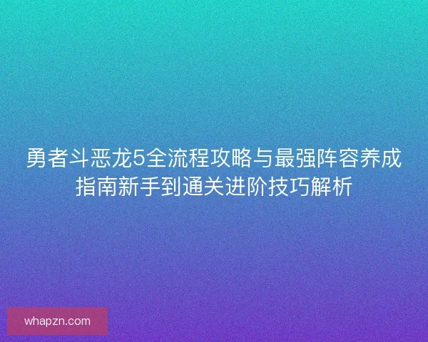 勇者斗恶龙5全流程攻略与最强阵容养成指南新手到通关进阶技巧解析